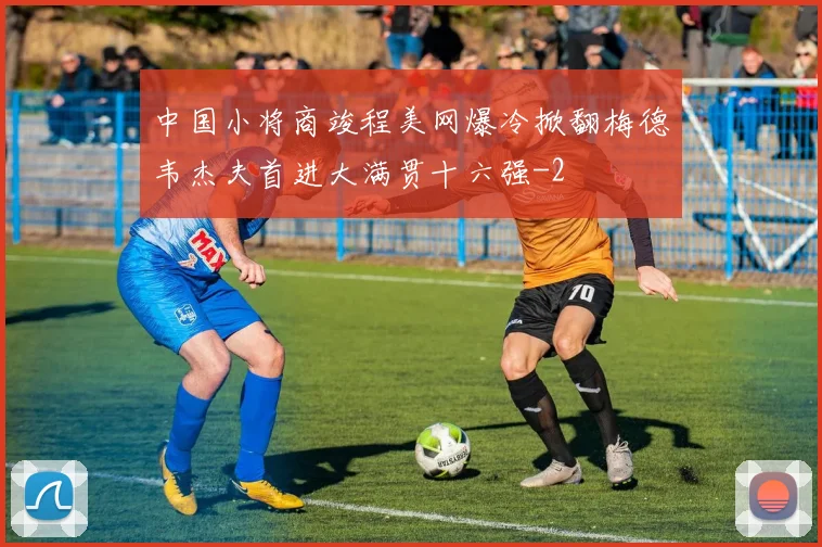 中国小将商竣程美网爆冷掀翻梅德韦杰夫首进大满贯十六强