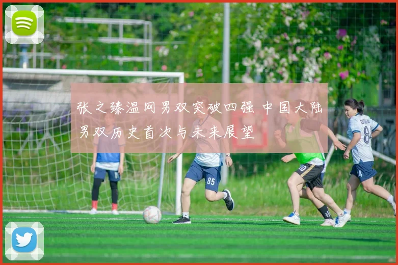 张之臻温网男双突破四强 中国大陆男双历史首次与未来展望