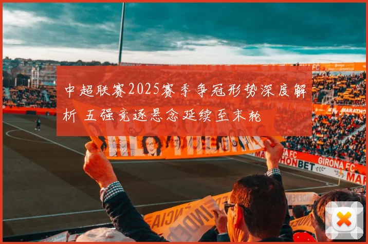 中超联赛2025赛季争冠形势深度解析 五强竞逐悬念延续至末轮