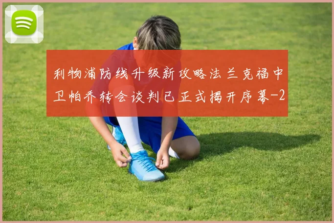 利物浦防线升级新攻略法兰克福中卫帕乔转会谈判已正式揭开序幕