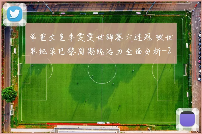 举重女皇李雯雯世锦赛六连冠 破世界纪录巴黎周期统治力全面分析