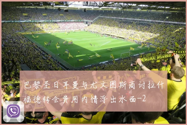巴黎圣日耳曼与尤文图斯商讨拉什福德转会费用内情浮出水面