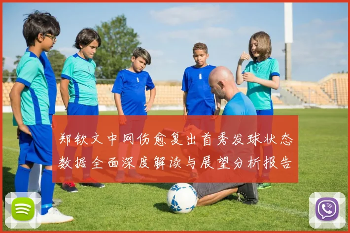 郑钦文中网伤愈复出首秀发球状态数据全面深度解读与展望分析报告